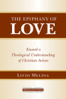 The Epiphany of Love: Toward a Theological Understanding of Christian Action (Ressourcement: Retrieval and Renewal in Catholic Thought (Rr) By Livio Melina Cover Image