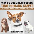 Why Do Dogs Hear Sounds That Humans Can't? - The Science of Sound Children's Science of Light & Sound By Baby Professor Cover Image