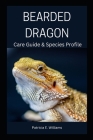 Bearded Dragon: Care Guide & Species Profile By Patricia E. Williams Cover Image