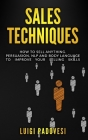 Sales Techniques: How To Sell Anything. Persuasion, NLP and Body Language to improve your selling skills. Includes Sell With NLP, Body L By Luigi Padovesi Cover Image