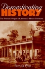 Domesticating History: The Political Origins of America's House Museums By Patricia West Cover Image