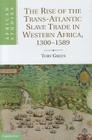 The Rise of the Trans-Atlantic Slave Trade in Western Africa, 1300 1589 (African Studies #118) By Toby Green Cover Image