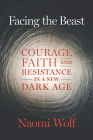 Facing the Beast: Courage, Faith, and Resistance in a New Dark Age By Naomi Wolf Cover Image