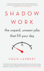 Shadow Work: The Unpaid, Unseen Jobs That Fill Your Day By Craig Lambert Cover Image