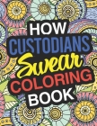 How Custodians Swear: A Sweary Adult Coloring Book For Swearing Like A Custodian Holiday Gift & Birthday Present For Janitors & Custodial St By Custodian Swear Coloring Books Cover Image