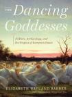 The Dancing Goddesses: Folklore, Archaeology, and the Origins of European Dance By Elizabeth Wayland Barber Cover Image