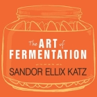 The Art of Fermentation: An In-Depth Exploration of Essential Concepts and Processes from Around the World By Sandor Ellix Katz, Sean Crisden (Read by) Cover Image