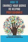 How To Enhance Your Works As Helping Professionals: The A-To-Z Handbook For Helping Professionals: How To Empower Staff In Helping Professions Cover Image