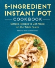 5-Ingredient Instant Pot Cookbook: Simple Recipes to Get Meals on the Table Faster Cover Image