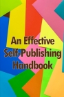 An Effective Self-Publishing Handbook: Creative Business Books for Writers and Authors: How to Market and Self-Publish Your Book Cover Image