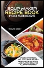 Soup Maker Recipe Book for Seniors: Speedy/Effortless, and Tasty soup recipes packed with Nutrition and Flavor, Ideal for All Soup Machines Cover Image