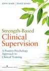 Strength-Based Clinical Supervision: A Positive Psychology Approach to Clinical Training By Wade John C, Janice E. Jones Cover Image