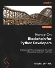 Hands-On Blockchain for Python Developers - Second Edition: Empowering Python developers in the world of blockchain and smart contracts By Arjuna Sky Kok Cover Image
