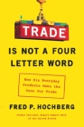 Trade Is Not a Four-Letter Word: How Six Everyday Products Make the Case for Trade By Fred P. Hochberg Cover Image