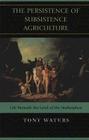 The Persistence of Subsistence Agriculture: Life Beneath the Level of the Marketplace By Tony Waters Cover Image