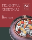 150 Delightful Christmas Recipes: A Christmas Cookbook Everyone Loves! By Edith Davis Cover Image