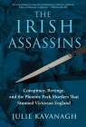 The Irish Assassins: Conspiracy, Revenge and the Phoenix Park Murders That Stunned Victorian England Cover Image