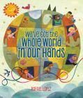 We've Got the Whole World in Our Hands By Rafael López (Adapted by), Rafael López (Illustrator) Cover Image