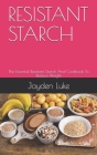 Resistant Starch: The Essential Resistant Starch And Cookbook To Reduce Weight By Jayden Luke Cover Image