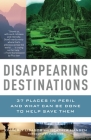 Disappearing Destinations: 37 Places in Peril and What Can Be Done to Help Save Them (Vintage Departures) By Kimberly Lisagor, Heather Hansen Cover Image