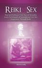 Reiki & Sex - Heal and Embrace Your Sacred Sexuality: Learn Techniques of Intensifying Your Sex Experience Through Reiki Cover Image