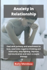 Anxiety in Relationship: Deal with jealousy and attachment in love, overcome negative thinking and insecurity, stop fighting, improve communica By Bailey Mendoza Cover Image