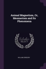 Animal Magnetism, Or, Mesmerism and Its Phenomena By William Gregory Cover Image