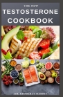 The New Testosterone Cookbook: The ultimate cookbook to boost your testosterone naturally and for healthy hormone production. By Kimberly Harris Cover Image