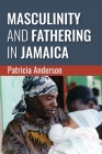 Masculinity and Fathering in Jamaica By Patricia Anderson Cover Image
