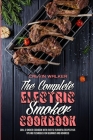 The Complete Electric Smoker Cookbook: Grill & Smoker Cookbook with Over 50 Flavorful Recipes Plus Tips and Techniques for Beginners and Advanced Cover Image