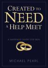 Created to Need a Help Meet: A Marriage Guide for Men By Michael Pearl, Debi Pearl (Editor) Cover Image