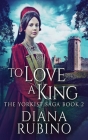 To Love A King: Large Print Hardcover Edition By Diana Rubino Cover Image