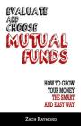 Mutual Funds: Evaluate and Choose Mutual Funds: How to Grow Your Money the Smart and Easy Way: The Ultimate Beginner's Guide - Every By Zach Raymond Cover Image
