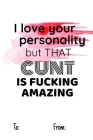 I love your personality but that cunt is fucking amazing: No need to buy a card! This bookcard is an awesome alternative over priced cards, and it wil By Cheeky Ktp Funny Print Cover Image