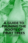A Guide to Pruning the Roots of Fruit Trees By Liberty Hyde Bailey Cover Image
