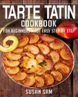 Tarte Tatin Cookbook: Book 1, for Beginners Made Easy Step by Step By Susan Sam Cover Image