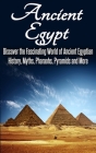 Ancient Egypt: Discover the Fascinating World of Ancient Egyptian History, Myths, Pharaohs, Pyramids and More Cover Image