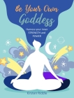 Be Your Own Goddess: Harness your Inner Strength and Power By Kirsten Riddle Cover Image