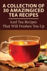 A Collection Of 30 Amazingiced Tea Recipes: Iced Tea Recipes That Will Freshen You Up: Most Popular Iced Tea Flavors By Glenn Humbird Cover Image