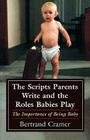The Scripts Parents Write and the Roles Babies Play: The Importance of Being Baby (Master Work Series) By Bertrand G. Cramer Cover Image