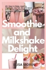 Smoothie and Milkshake Delight: 40+ Easy to Make, Healthy, Digestive, Low-Fat, Kid and Adult Friendly Smoothie & Milkshake Recipes(A Complete Guide) By Elisa Morin Cover Image