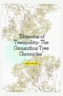 Blossoms of Tranquility: The Osmanthus Tree Chronicles: A Fragrant Journey Through Time, Culture, and Nature's Elegance By Kate Miles Cover Image