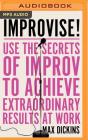 Improvise!: Use the Secrets of Improv to Achieve Extraordinary Results at Work By Max Dickins, Steve West (Read by) Cover Image