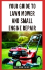 Your Guide to Lawn Mower and Small Engine Repair: DIY Instructions for Diagnostics, Repairs, and Routine Maintenance to Keep Outdoor Power Equipment P Cover Image