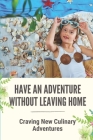 Have An Adventure Without Leaving Home: Craving New Culinary Adventures: Saving A Fortune From Holiday By Asa Ziegenbein Cover Image
