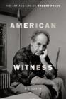 American Witness: The Art and Life of Robert Frank By R. J. Smith Cover Image