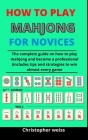 How To Play Mahjong For Novices: The Complete Guide On How To Play Mahjong And Become A Professional (Includes Tips And Strategies To Win Almost Every Cover Image