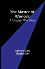 The Master of Warlock: A Virginia War Story By George Cary Eggleston Cover Image