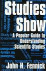Studies Show: A Popular Guide to Understanding Scientific Studies By John H. Fennick Cover Image