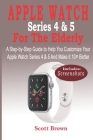 APPLE WATCH Series 4 & 5 For the Elderly: A Step-by-Step Guide to Help You Customize Your Apple Watch Series 4 & 5 and Make it 10× Better By Scott Brown Cover Image